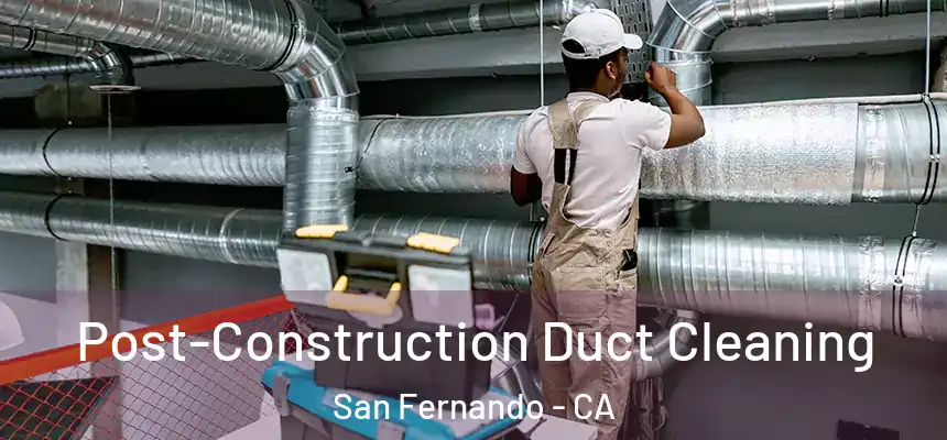  Post-Construction Duct Cleaning San Fernando - CA